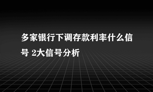 多家银行下调存款利率什么信号 2大信号分析