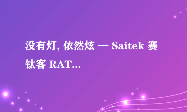 没有灯, 依然炫 — Saitek 赛钛客 RAT9 开箱&简单评测