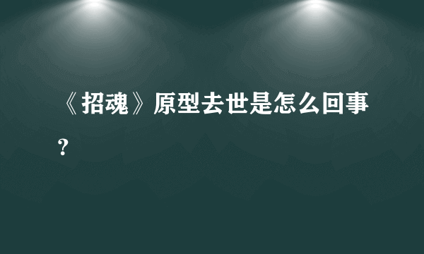 《招魂》原型去世是怎么回事？