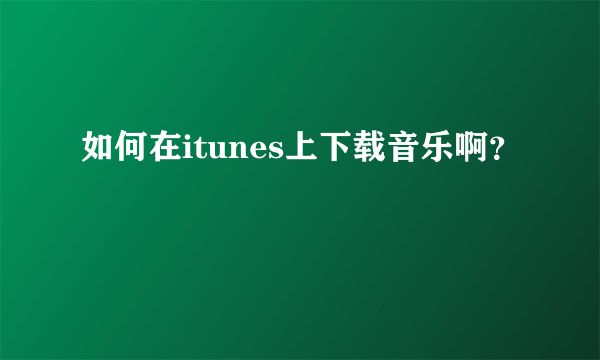 如何在itunes上下载音乐啊？