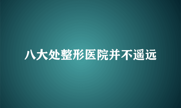 八大处整形医院并不遥远