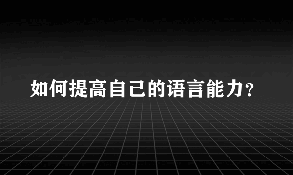 如何提高自己的语言能力？