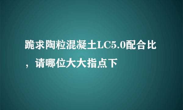 跪求陶粒混凝土LC5.0配合比，请哪位大大指点下