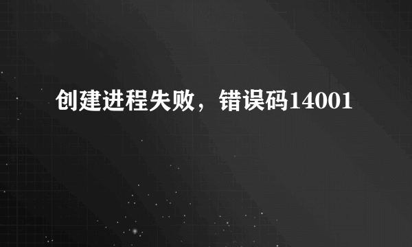 创建进程失败，错误码14001