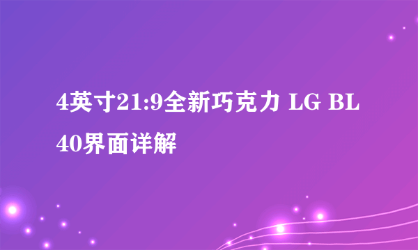 4英寸21:9全新巧克力 LG BL40界面详解