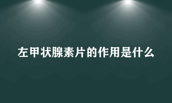 左甲状腺素片的作用是什么