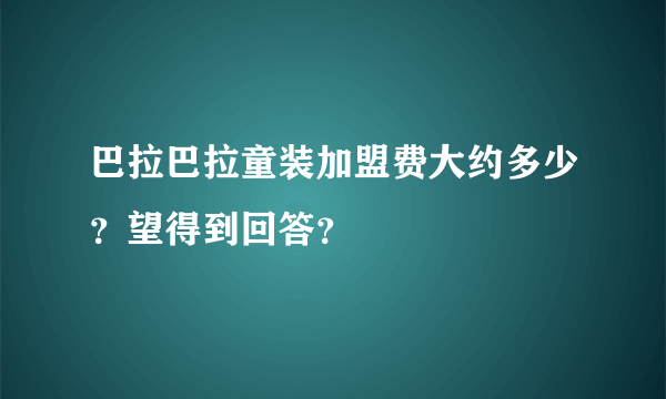 巴拉巴拉童装加盟费大约多少？望得到回答？