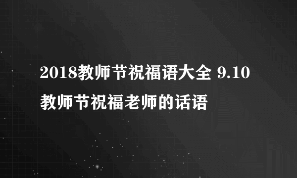 2018教师节祝福语大全 9.10教师节祝福老师的话语