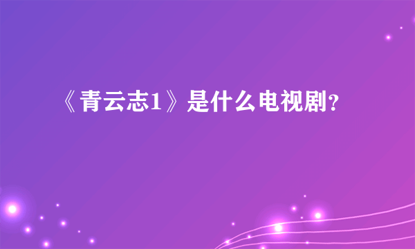 《青云志1》是什么电视剧？