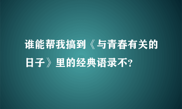 谁能帮我搞到《与青春有关的日子》里的经典语录不？