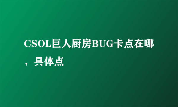 CSOL巨人厨房BUG卡点在哪，具体点