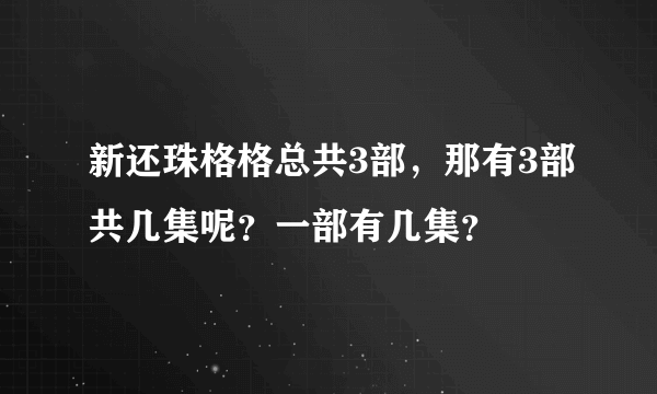 新还珠格格总共3部，那有3部共几集呢？一部有几集？