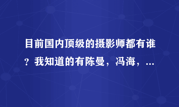 目前国内顶级的摄影师都有谁？我知道的有陈曼，冯海，娟子，还有谁嘛？顶级！