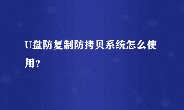 U盘防复制防拷贝系统怎么使用？