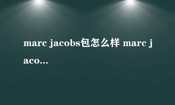 marc jacobs包怎么样 marc jacobs什么档次