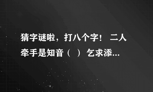 猜字谜啦，打八个字！ 二人牵手是知音（ ） 乞求添上一横眉（ ） 恋人无心又相随（