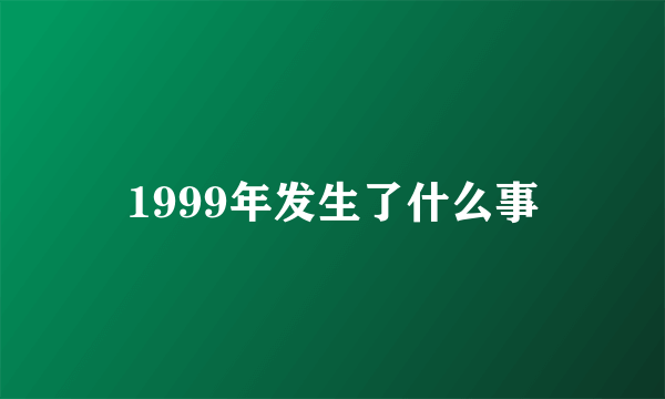 1999年发生了什么事