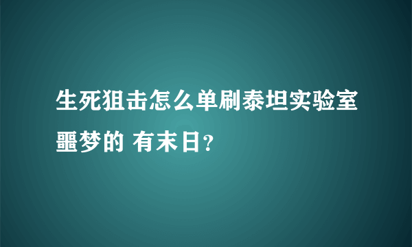 生死狙击怎么单刷泰坦实验室噩梦的 有末日？