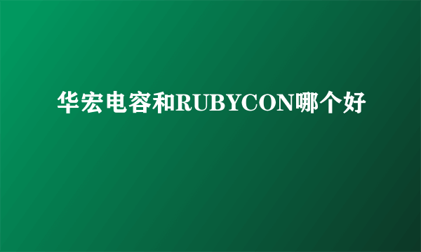 华宏电容和RUBYCON哪个好