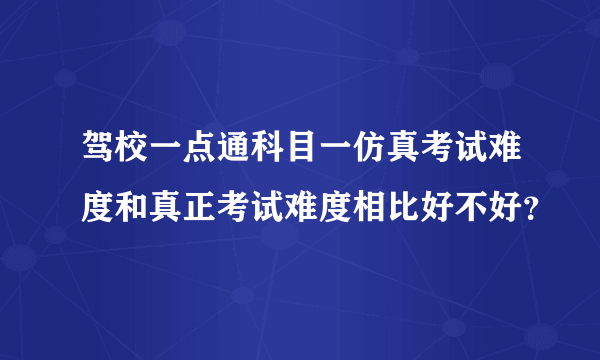 驾校一点通科目一仿真考试难度和真正考试难度相比好不好？