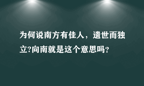 为何说南方有佳人，遗世而独立?向南就是这个意思吗？