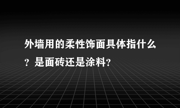 外墙用的柔性饰面具体指什么？是面砖还是涂料？