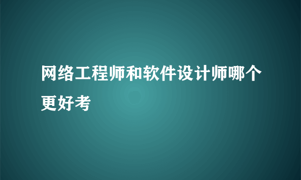 网络工程师和软件设计师哪个更好考