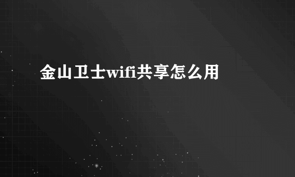 金山卫士wifi共享怎么用