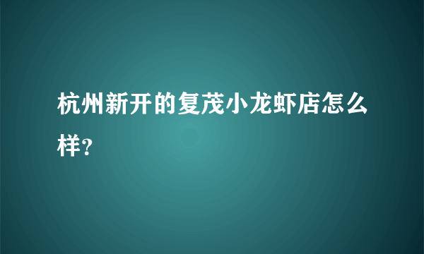 杭州新开的复茂小龙虾店怎么样？