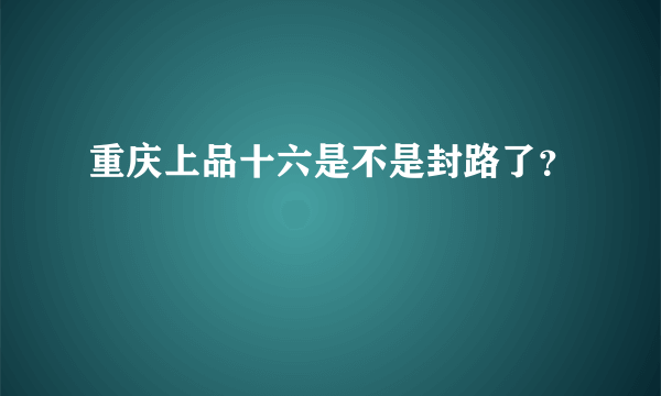 重庆上品十六是不是封路了？