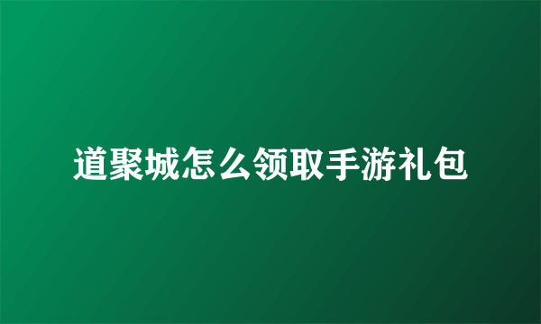 道聚城怎么领取手游礼包