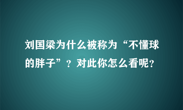 刘国梁为什么被称为“不懂球的胖子”？对此你怎么看呢？