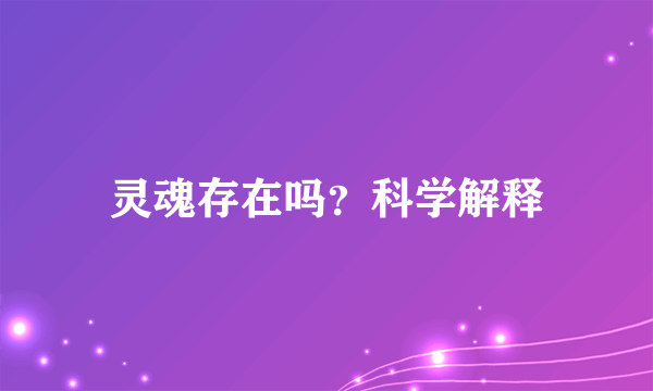 灵魂存在吗？科学解释