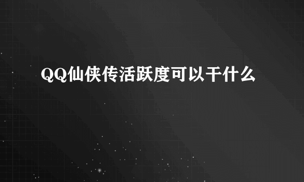 QQ仙侠传活跃度可以干什么