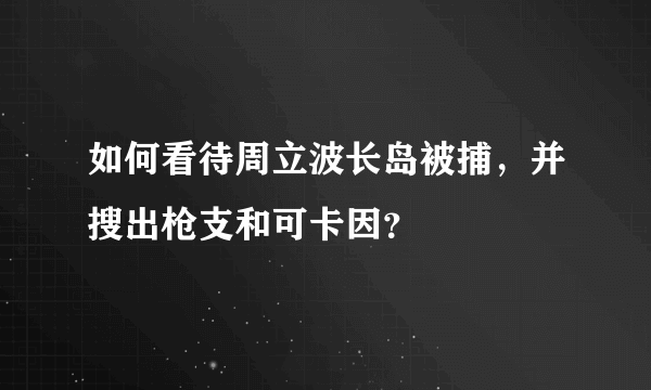 如何看待周立波长岛被捕，并搜出枪支和可卡因？