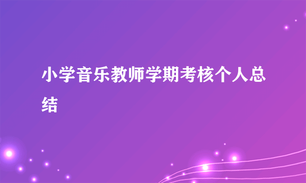 小学音乐教师学期考核个人总结