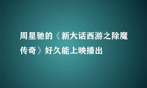 周星驰的《新大话西游之除魔传奇》好久能上映播出