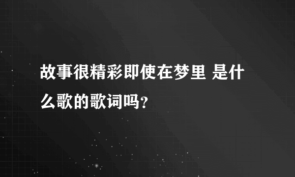 故事很精彩即使在梦里 是什么歌的歌词吗？