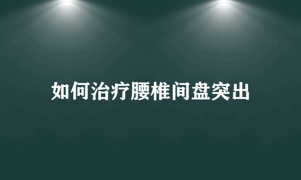 如何治疗腰椎间盘突出