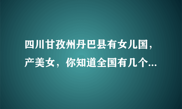 四川甘孜州丹巴县有女儿国，产美女，你知道全国有几个女儿国吗？