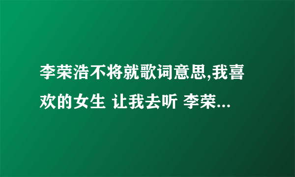 李荣浩不将就歌词意思,我喜欢的女生 让我去听 李荣浩的 《不将就》 什么意思？