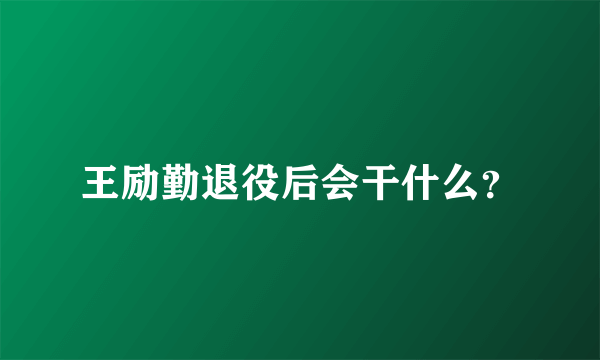 王励勤退役后会干什么？