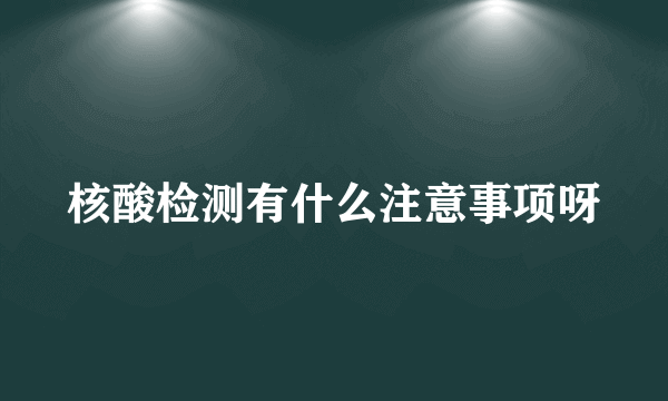 核酸检测有什么注意事项呀