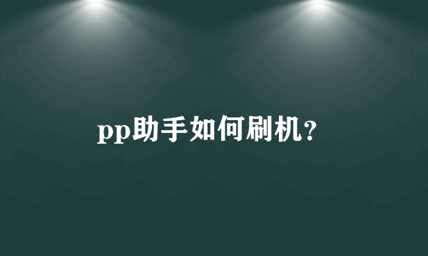 pp助手如何刷机？