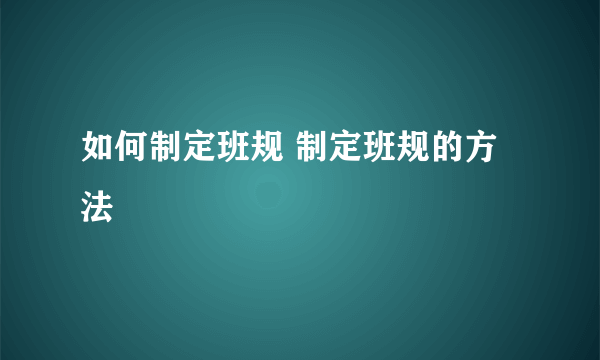 如何制定班规 制定班规的方法