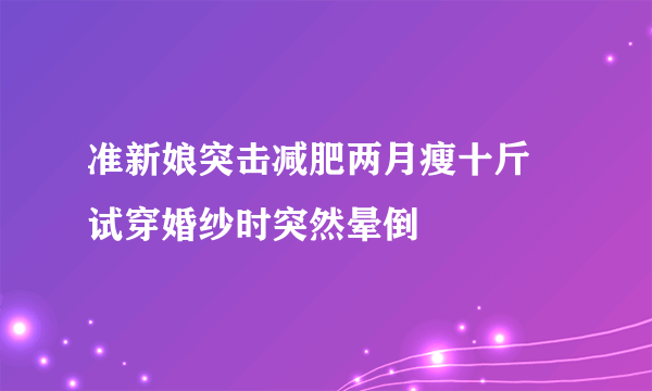 准新娘突击减肥两月瘦十斤 试穿婚纱时突然晕倒