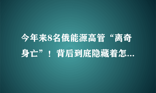 今年来8名俄能源高管“离奇身亡”！背后到底隐藏着怎样的阴谋？