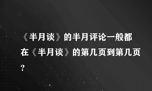 《半月谈》的半月评论一般都在《半月谈》的第几页到第几页？