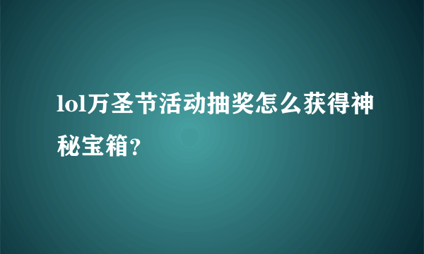 lol万圣节活动抽奖怎么获得神秘宝箱？