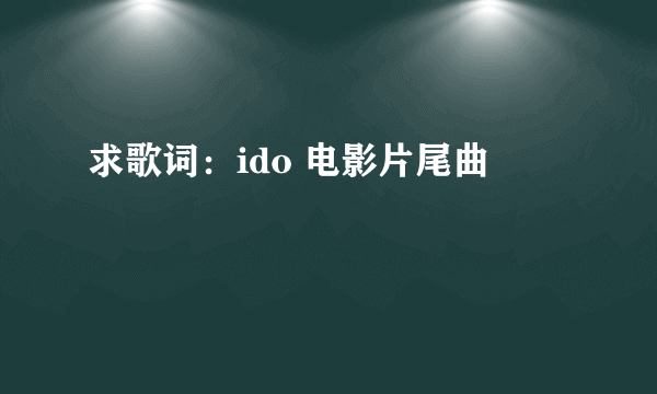 求歌词：ido 电影片尾曲